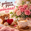С добрым утром любимая: открытки и слова, которые согреют